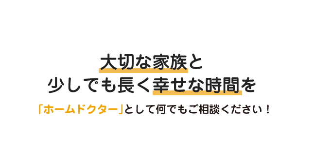 「ホームドクター」として、些細なことでもご相談ください